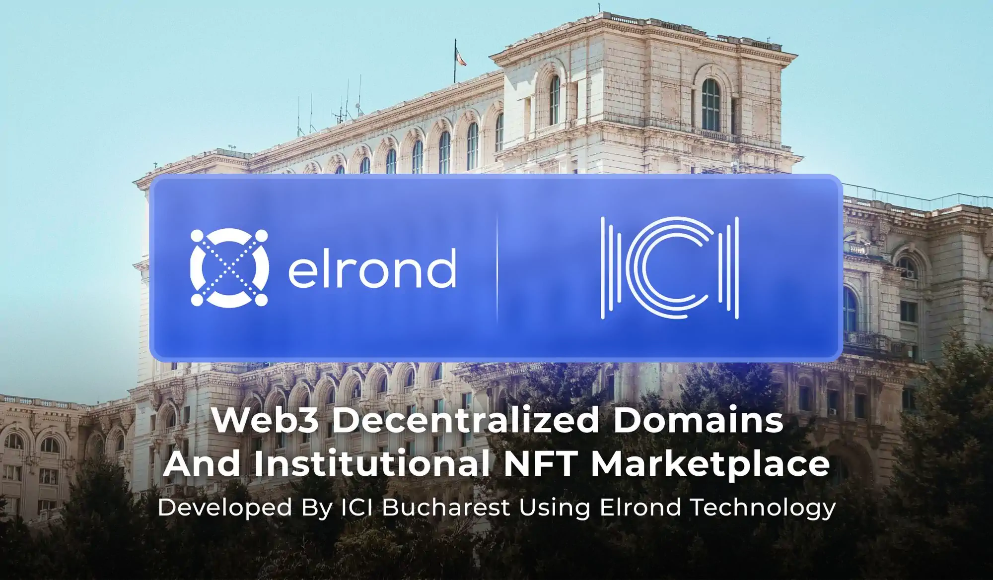 EU Premiere: Web3 Decentralized Domains And Institutional NFT Marketplace Under Development By Romania’s ICI Bucharest Using Elrond Network Blockchain Technology