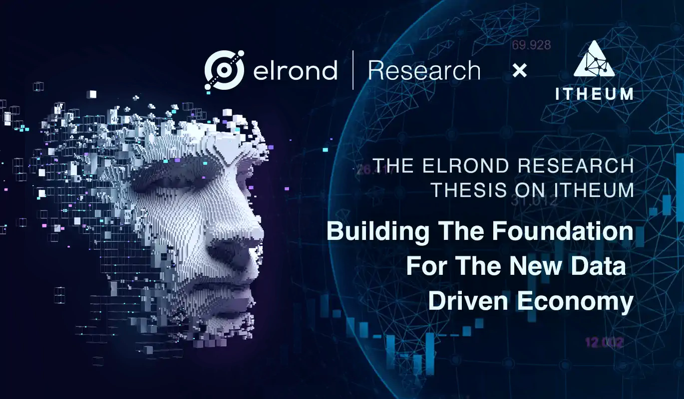 Building The Foundation For The New Data Driven Economy Of The Metaverse. The Elrond Research Thesis On Itheum